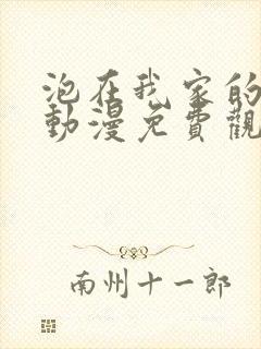 泡在我家的辣妹动漫免费观看全集完