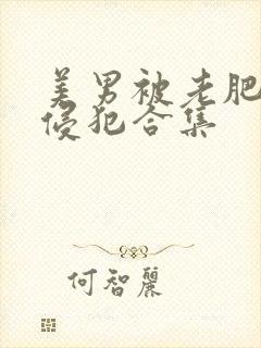 美男被老肥女丑侵犯合集