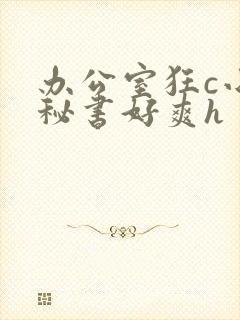 办公室狂c小雪秘书好爽h