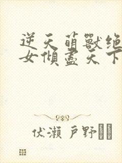 逆天萌兽绝世妖女倾尽天下