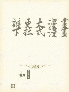 谁更大漫画免费下拉式漫画最新章节