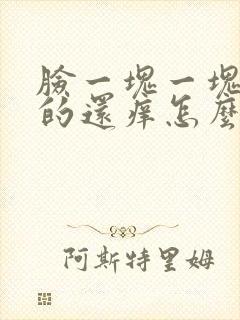 脸一块一块的红的还痒怎么回事