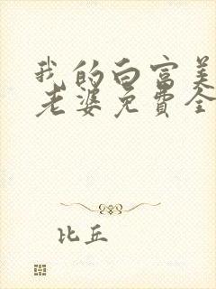 我的白富美总裁老婆免费全文阅读