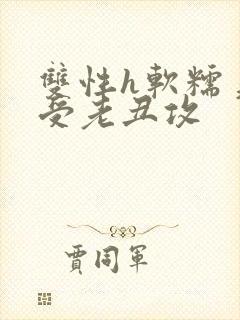 双性h软糯美人受老丑攻