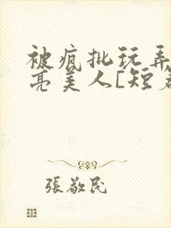 被疯批玩弄的漂亮美人[短篇合集by阿