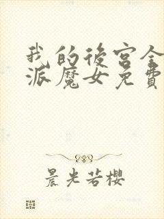 我的后宫全是反派魔女免费观看