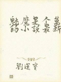 魅魔是个万人迷的小说最新章节更新