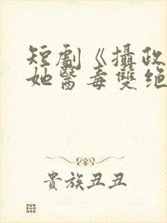 短剧《摄政王妃她医毒双绝》