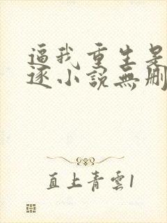 逼我重生是吧程逐小说无删减版