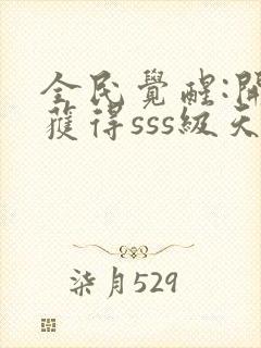 全民觉醒:开局获得sss级天赋小说下载txt