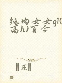 纯肉女女gl(高h)百合