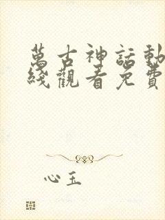 万古神话动漫在线观看免费完整版