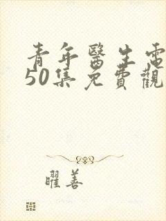 青年医生电视剧50集免费观看高清