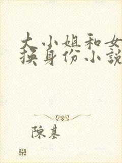 大小姐和女仆互换身份小说笔趣阁