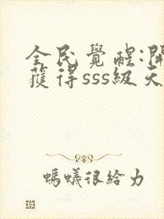 全民觉醒:开局获得sss级天赋 无弹窗