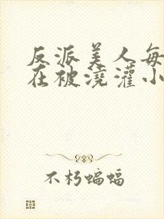 反派美人每天都在被浇灌小说