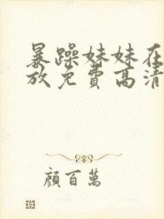 暴躁妹妹在线播放免费高清电视剧全集