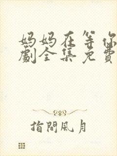 妈妈在等你电视剧全集免费观看完整版