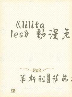 《lilitales》动漫免费观看
