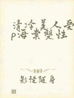 清冷美人受被np海棠双性