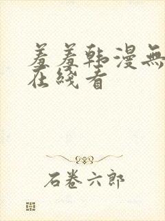 羞羞韩漫无删减在线看