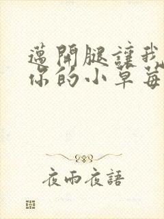 迈开腿让我尝尝你的小草莓