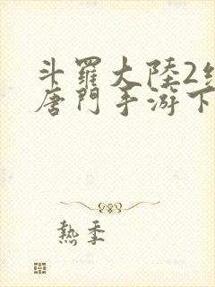 斗罗大陆2绝世唐门手游下载