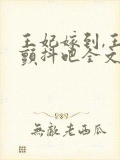 王妃嫁到,王爷颤抖吧全文免费阅读