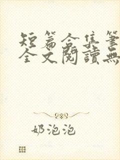 短篇合集笔趣阁全文阅读无弹窗