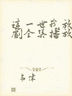 这一世我放你短剧全集播放