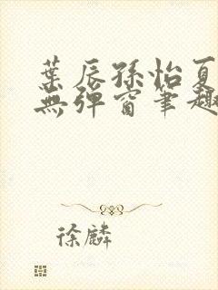 叶辰孙怡夏若雪无弹窗笔趣阁全文免费阅读