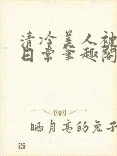 清冷美人被疼爱日常笔趣阁封面