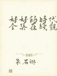 好好的时代免费全集在线观看高清