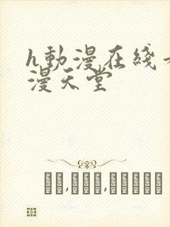 h动漫在线看禁漫天堂