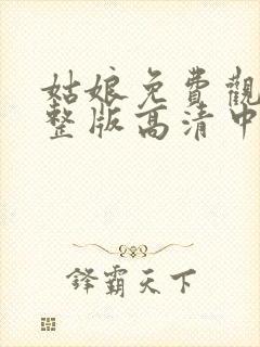 姑娘免费观看完整版高清中文版