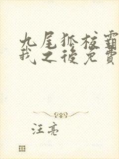 九尾狐校霸盯上我之后免费阅读