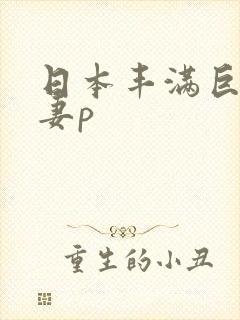 日本丰满巨乳人妻p