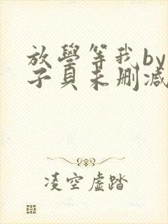 放学等我by酱子贝未删减