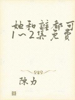 她和谁都可以做1～2集免费观看动漫