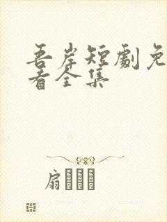 吾岸短剧免费观看全集