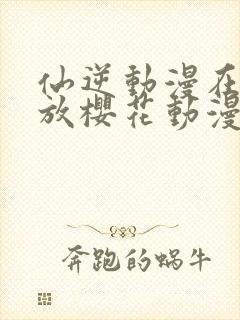 仙逆动漫在线播放樱花动漫