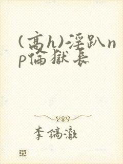 (高h)淫趴np伦狱长