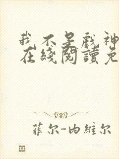 我不是戏神小说在线阅读免费