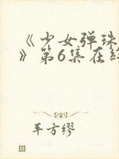 《少女弹珠汽水》第6集在线观看