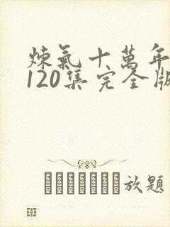 炼气十万年短剧120集完全版