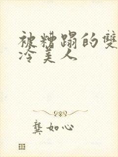 被糟蹋的双性清冷美人