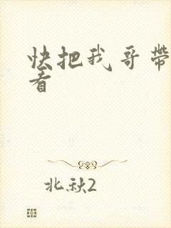 快把我哥带走快看