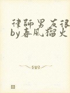 律师男友很难撩by春风榴火