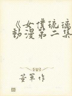 《女仆琉璃川》动漫第二集真人