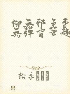 柳无邪免费阅读无弹窗笔趣阁封面